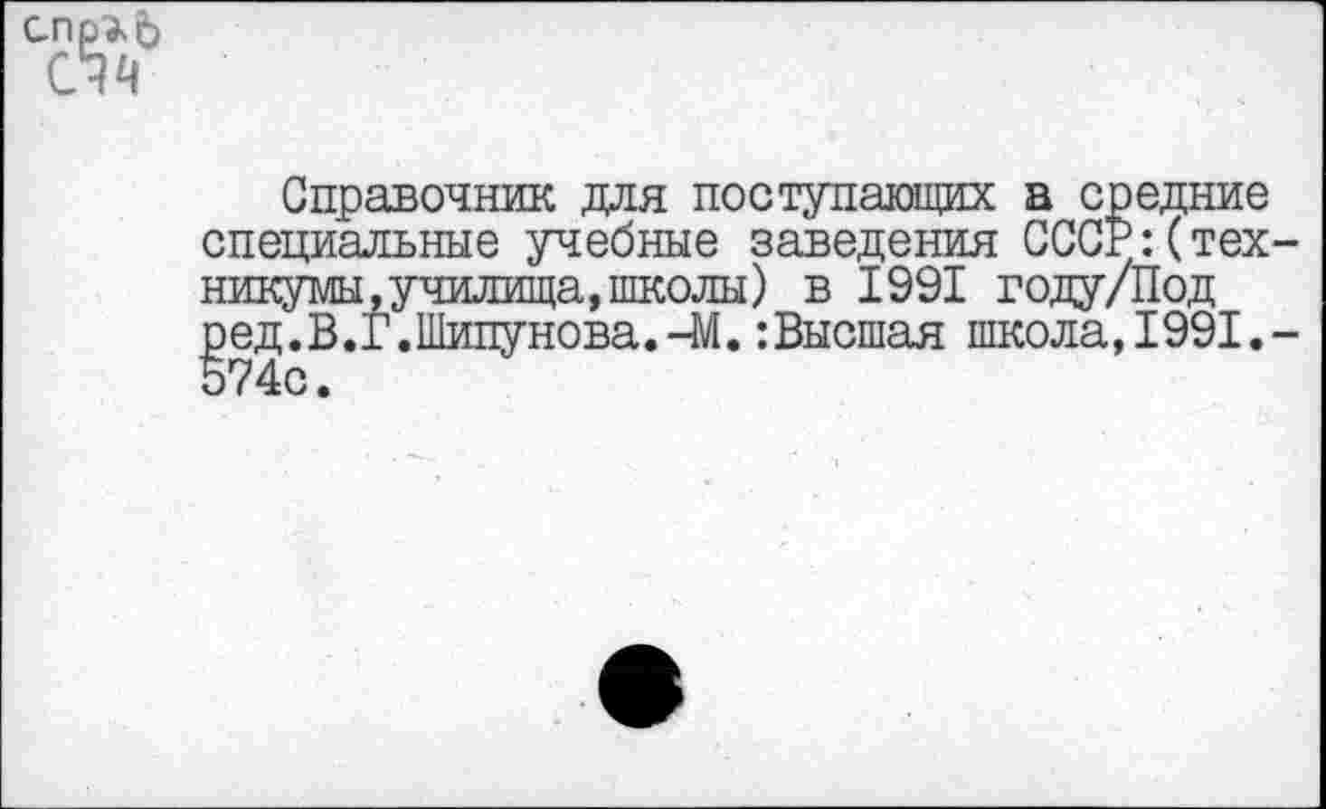 ﻿Справочник для поступающих а средние специальные учебные заведения СССР:(тех никумы,училища,школы) в 1991 году/Под ред.В.Г.Шипунова.-М. :Высшая школа, 1991. 574с.